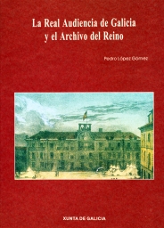 LÓPEZ GÓMEZ, Pedro. La Real Audiencia de Galicia y el Archivo del Reino. [Santiago] : Xunta de Galicia, D.L. 1996