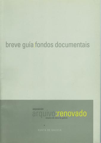 BREVE guía : fondos documentales. Exposición archivo : renovado. Archivo del Reino de Galicia. [Santiago] : Xunta de Galicia, Dirección General de Patrimonio Cultural, 2003